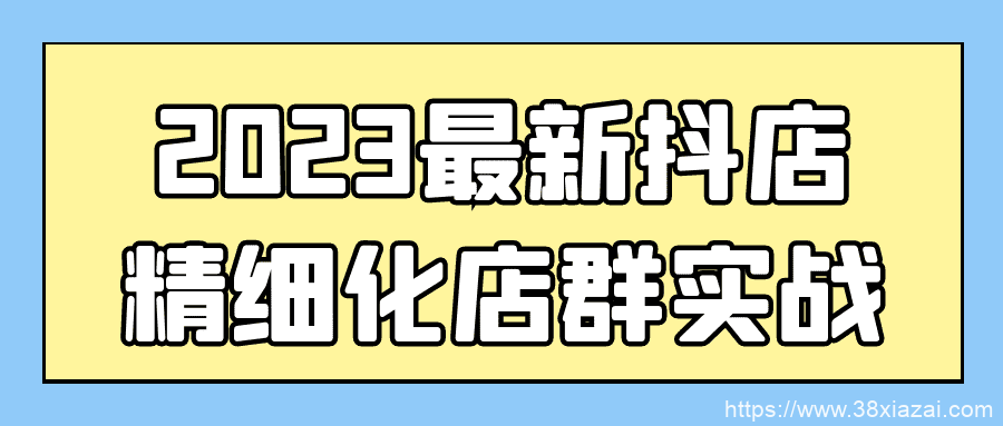 2023最新抖店精细化店群实战-小智自留地